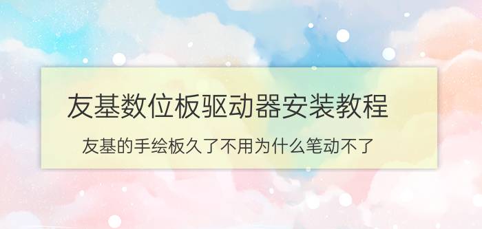 友基数位板驱动器安装教程 友基的手绘板久了不用为什么笔动不了？